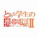 とある学生の携帯電話Ⅱ（スマートフォン）