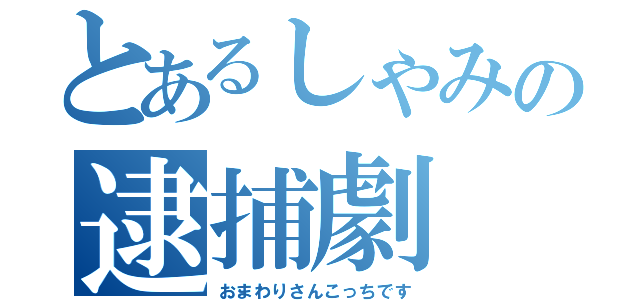 とあるしゃみの逮捕劇（おまわりさんこっちです）