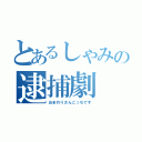 とあるしゃみの逮捕劇（おまわりさんこっちです）