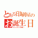 とある印刷屋のお誕生日（コンカツ万歳！）