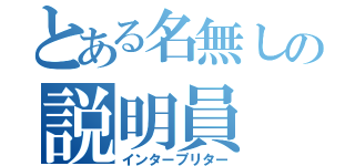 とある名無しの説明員（インタープリター）