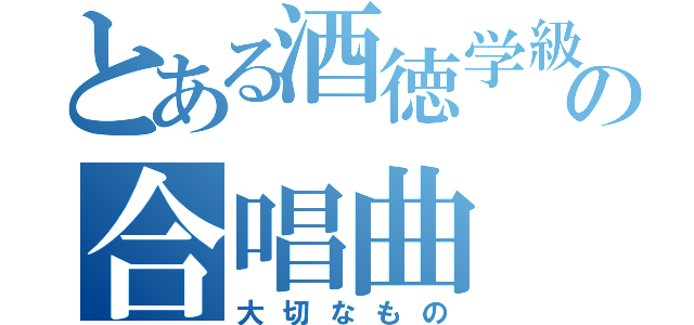 とある酒徳学級の合唱曲（大切なもの）