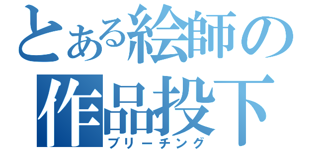 とある絵師の作品投下（ブリーチング）