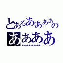 とあるあああああああああああああのあああああああああああああああ（あああああああああああ）