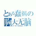 とある蠢祸の胸大无脑（你一辈子都是蠢祸）