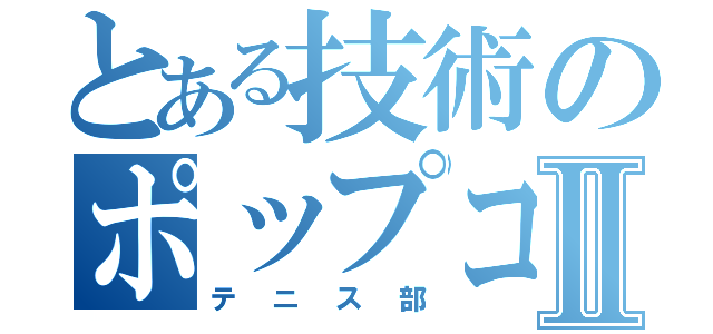 とある技術のポップコーンⅡ（テニス部）