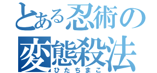 とある忍術の変態殺法（ひたちまこ）