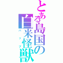 とある島国の白米怪獣（パップ）