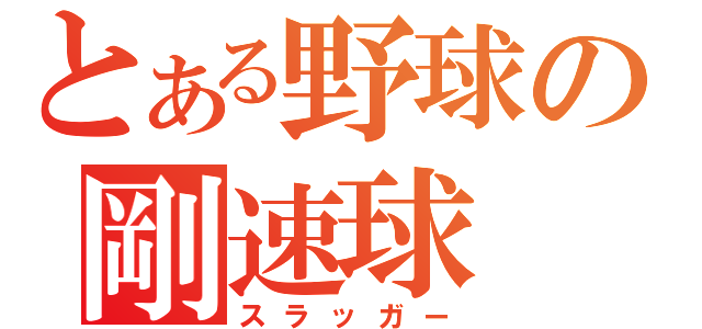 とある野球の剛速球（スラッガー）