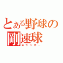 とある野球の剛速球（スラッガー）