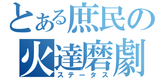 とある庶民の火達磨劇（ステータス）