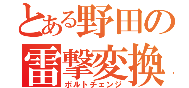 とある野田の雷撃変換（ボルトチェンジ）