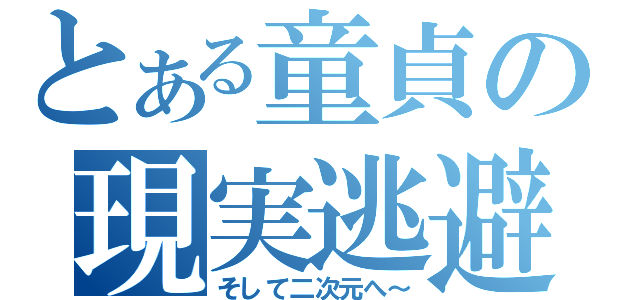 とある童貞の現実逃避（そして二次元へ～）