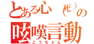 とある心（死）体の呟嘆言動（こうちゃん）