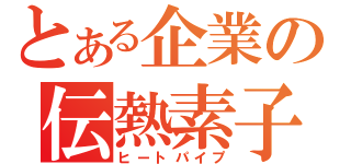 とある企業の伝熱素子（ヒートパイプ）