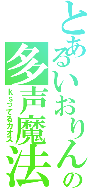 とあるいおりんの多声魔法（ｋｓってるカオス）