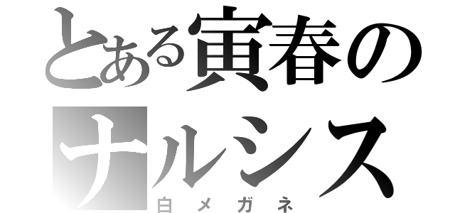 とある寅春のナルシス（白メガネ）