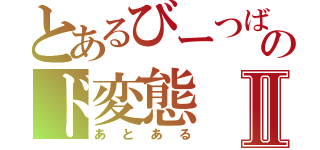 とあるびーつばーのド変態Ⅱ（あとある）