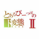 とあるびーつばーのド変態Ⅱ（あとある）