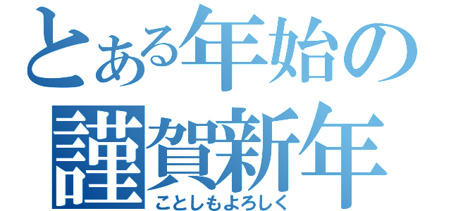 とある年始の謹賀新年（ことしもよろしく）