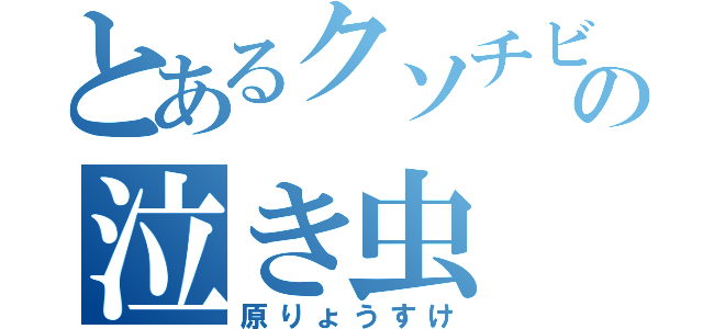 とあるクソチビの泣き虫（原りょうすけ）