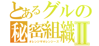 とあるグルの秘密組織Ⅱ（オレンジザオレンジーズ）