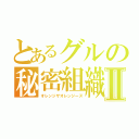 とあるグルの秘密組織Ⅱ（オレンジザオレンジーズ）