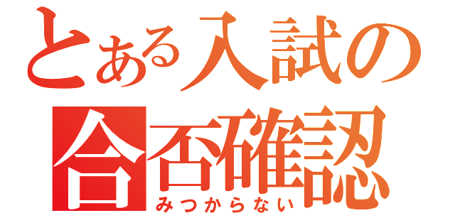 とある入試の合否確認（みつからない）