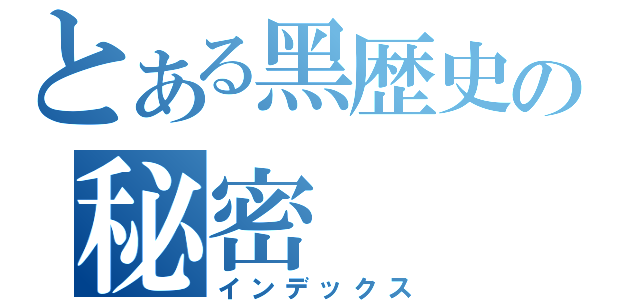 とある黑歴史の秘密（インデックス）