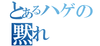 とあるハゲの黙れ（）