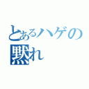 とあるハゲの黙れ（）