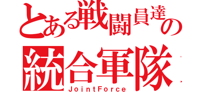 とある戦闘員達の統合軍隊（ＪｏｉｎｔＦｏｒｃｅ）