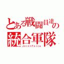 とある戦闘員達の統合軍隊（ＪｏｉｎｔＦｏｒｃｅ）