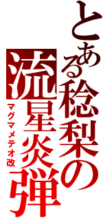 とある稔梨の流星炎弾Ⅱ（マグマメテオ改）