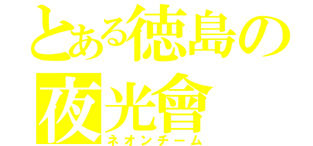 とある徳島の夜光會（ネオンチーム）