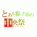 とある参ノ伍の中央祭（わっしょい）