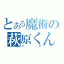 とある魔術の萩原くん（ハギ）