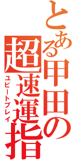 とある甲田の超速運指（ユビートプレイ）