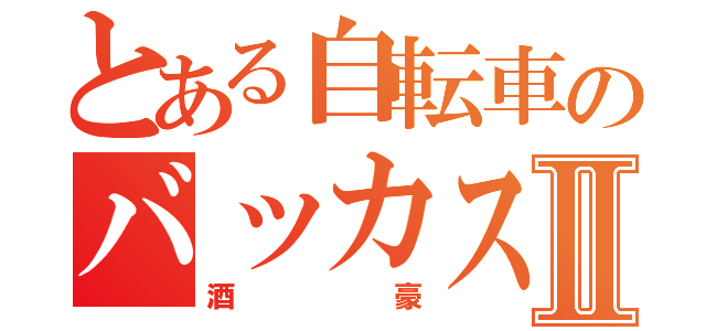 とある自転車のバッカスⅡ（酒豪）