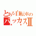 とある自転車のバッカスⅡ（酒豪）