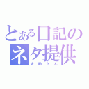 とある日記のネタ提供（大助さん）