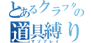 とあるクラフターの道具縛り（マゾプレイ）