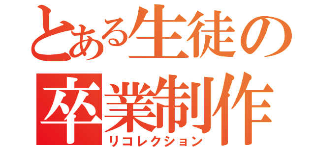 とある生徒の卒業制作（リコレクション）