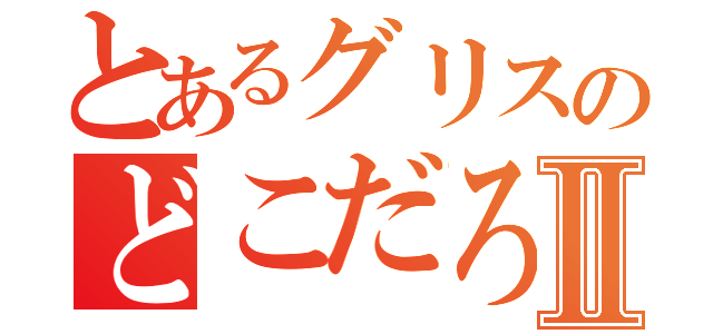 とあるグリスのどこだろⅡ（）