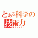 とある科学の技術力（テクロノジー）