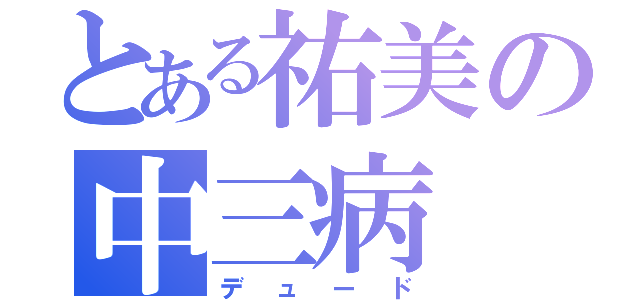 とある祐美の中三病（デュード）