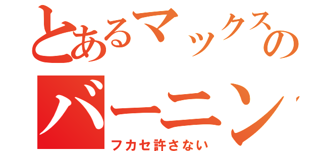 とあるマックスのバーニング（フカセ許さない）