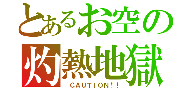 とあるお空の灼熱地獄（ ＣＡＵＴＩＯＮ！！）