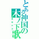 とある神国の木ノ下歌龍（原初の王）