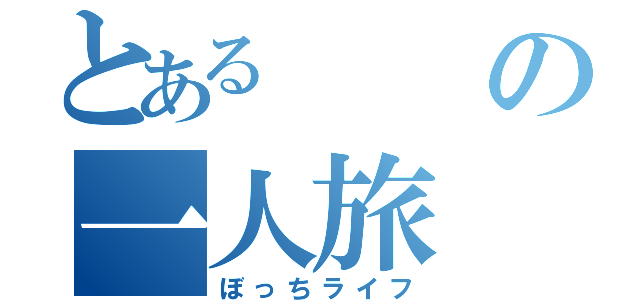 とあるの一人旅（ぼっちライフ）